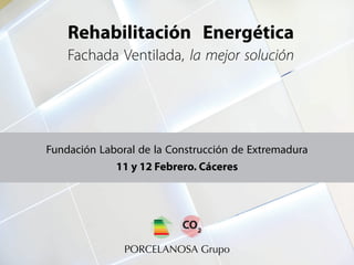 Rehabilitación Energética
Fachada Ventilada, la mejor solución
Fundación Laboral de la Construcción de Extremadura
11 y 12 Febrero. Cáceres
PORCELANOSA Grupo
A
B
C
D
E
F
G
A
B
C
D
E
F
G
 