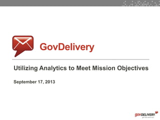 1
GovDelivery
Utilizing Analytics to Meet Mission Objectives
September 17, 2013
 