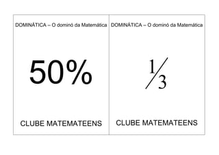 DOMINÁTICA – O dominó da Matemática DOMINÁTICA – O dominó da Matemática




                                                  1
     50%                                              3
 CLUBE MATEMATEENS                    CLUBE MATEMATEENS
 