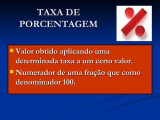 TAXA DE PORCENTAGEM Valor obtido aplicando uma determinada taxa a um certo valor. Numerador de uma fração que como denominador 100. 