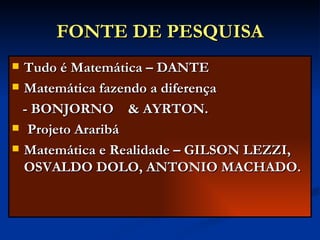 FONTE DE PESQUISA Tudo é Matemática – DANTE Matemática fazendo a diferença  - BONJORNO  & AYRTON. Projeto Araribá  Matemática e Realidade – GILSON LEZZI, OSVALDO DOLO, ANTONIO MACHADO. 