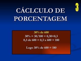 30% de 600 30% = 30/100 = 0,30=0,3 0,3 de 600 = 0,3 x 600 = 180 Logo 30% de 600 = 180 CÁCLCULO DE PORCENTAGEM 3 