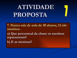 7. Numa sala de aula de 30 alunos, 12 são meninos. a) Que percentual da classe os meninos representam? b) E as meninas? ATIVIDADE PROPOSTA  7 