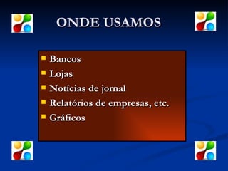 ONDE USAMOS Bancos Lojas Notícias de jornal Relatórios de empresas, etc. Gráficos 