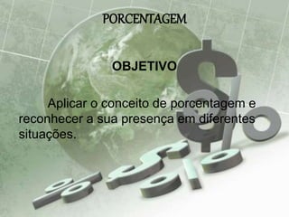 PORCENTAGEM
OBJETIVO
Aplicar o conceito de porcentagem e
reconhecer a sua presença em diferentes
situações.
 