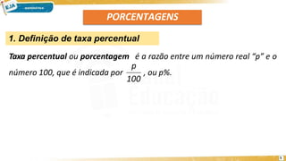 PORCENTAGENS
1. Definição de taxa percentual
Taxa percentual ou porcentagem é a razão entre um número real “p” e o
número 100, que é indicada por , ou p%.
100
5
p
 