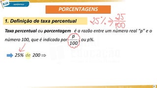 PORCENTAGENS
1. Definição de taxa percentual
Taxa percentual ou porcentagem é a razão entre um número real “p” e o
número 100, que é indicada por , ou p%.
100
p
25% de 200 
6
 
