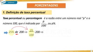 PORCENTAGENS
1. Definição de taxa percentual
Taxa percentual ou porcentagem é a razão entre um número real “p” e o
número 100, que é indicada por , ou p%.
100
p
25% de 200 
25
200 
100
7
 