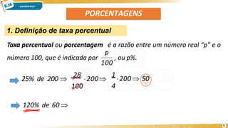 PORCENTAGENS
1. Definição de taxa percentual
Taxa percentual ou porcentagem é a razão entre um número real “p” e o
número 100, que é indicada por , ou p%.
100
p
25% de 200 
25
200
100
1
200 50
4
120% de 60 
9
 
