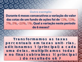 Transformamos as taxas percentuais em taxas unitárias, adicionamos 1 (principal) a cada uma delas, multiplicamos todas e no final subtraímos 1( principal ) do resultado ok ? 
