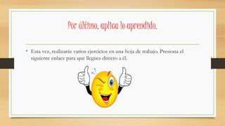 • Esta vez, realizarás varios ejercicios en una hoja de trabajo. Presiona el
siguiente enlace para que llegues directo a él.
Por último, aplica lo aprendido.
 