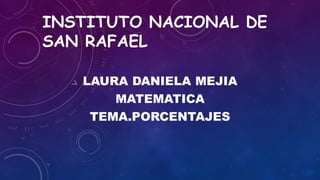 INSTITUTO NACIONAL DE
SAN RAFAEL
LAURA DANIELA MEJIA
MATEMATICA
TEMA.PORCENTAJES
 