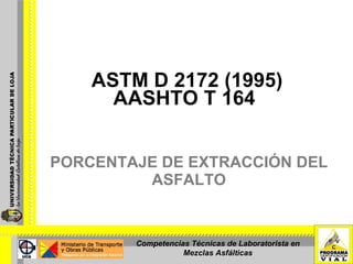PORCENTAJE DE EXTRACCIÓN DEL ASFALTO ASTM D 2172 (1995) AASHTO T 164 Competencias Técnicas de Laboratorista en Mezclas Asfálticas 