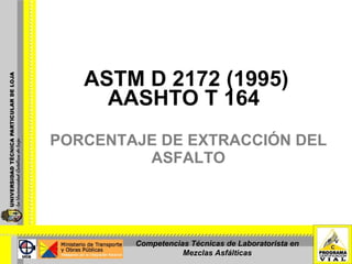 PORCENTAJE DE EXTRACCIÓN DEL ASFALTO ASTM D 2172 (1995) AASHTO T 164 Competencias Técnicas de Laboratorista en Mezclas Asfálticas 