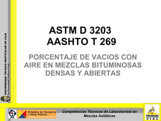 PORCENTAJE DE VACIOS CON AIRE EN MEZCLAS BITUMINOSAS DENSAS Y ABIERTAS ASTM D 3203  AASHTO T 269 Competencias Técnicas de Laboratorista en Mezclas Asfálticas 
