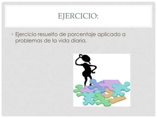 EJERCICIO:

• Ejercicio resuelto de porcentaje aplicado a
  problemas de la vida diaria.
 