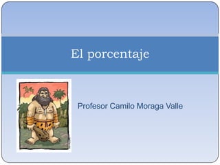 Profesor Camilo Moraga Valle
El porcentaje
 