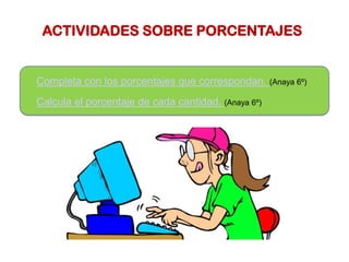 ACTIVIDADES SOBRE PORCENTAJES
Completa con los porcentajes que correspondan. (Anaya 6º)
Calcula el porcentaje de cada cantidad. (Anaya 6º)