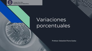 Variaciones
porcentuales
Profesor: Sebastián Flores Godoy
 