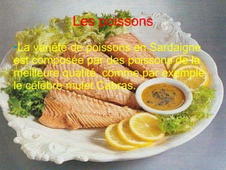 Les poissons La variété de poissons en Sardaigne est composée par des poissons de la meilleure qualité, comme par exemple  le célèbre mulet Cabras. 
