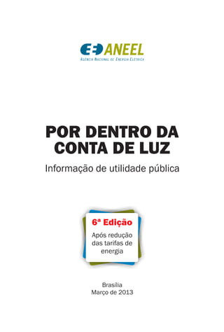 Brasília
Março de 2013
POR DENTRO DA
CONTA DE LUZ
Informação de utilidade pública
6ª Edição
Após redução
das tarifas de
energia
 