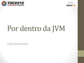 Por dentro da JVM
Felipe Freitas Fonseca
 