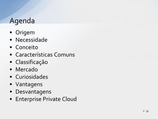 OrigemNecessidadeConceitoCaracterísticas ComunsClassificação MercadoCuriosidadesVantagensDesvantagensEnterprise Private CloudAgenda2 - 33
