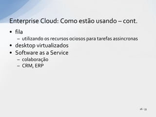 filautilizando os recursos ociosos para tarefas assincronasdesktop virtualizadosSoftware as a ServicecolaboraçãoCRM, ERPEnterprise Cloud: Como estão usando – cont.26 - 33