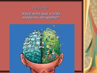 Pergunta:Pergunta:
Você acha que a vidaVocê acha que a vida
moderna atrapalha?moderna atrapalha?
 