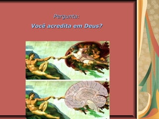 Pergunta:Pergunta:
Você acredita em Deus?Você acredita em Deus?
 