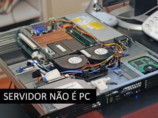 SERVIDOR NÃO É PC 
 