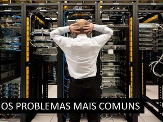 OS PROBLEMAS MAIS COMUNS 
 
