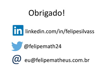 Obrigado! 
linkedin.com/in/felipesilvass 
@felipemath24 
@eu@felipematheus.com.br 
