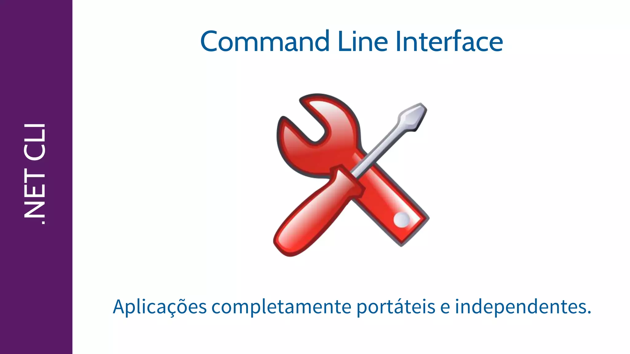 .NETCLI Command Line Interface
Aplicações completamente portáteis e independentes.
 