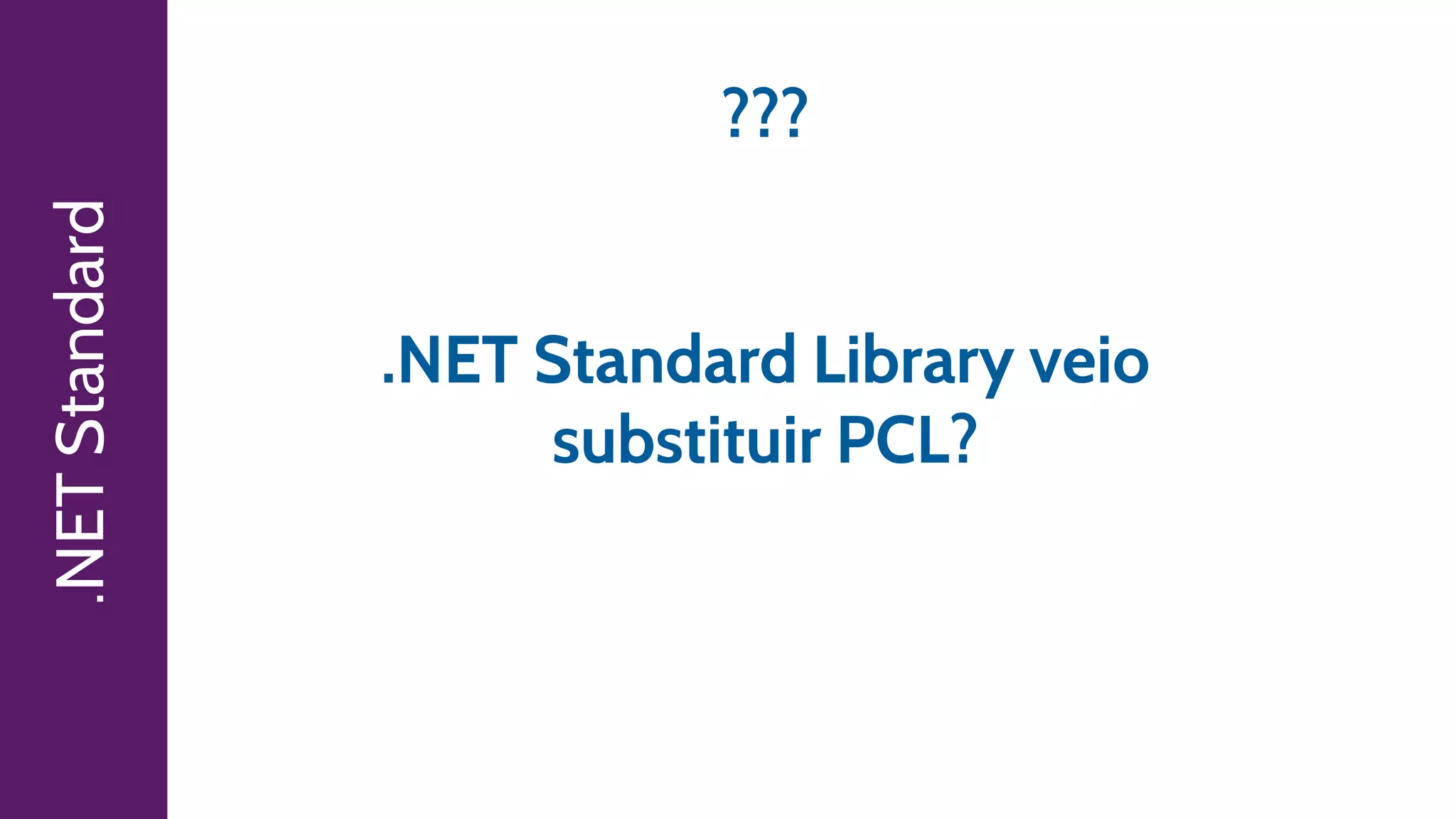 .NETStandard
???
.NET Standard Library veio
substituir PCL?
 