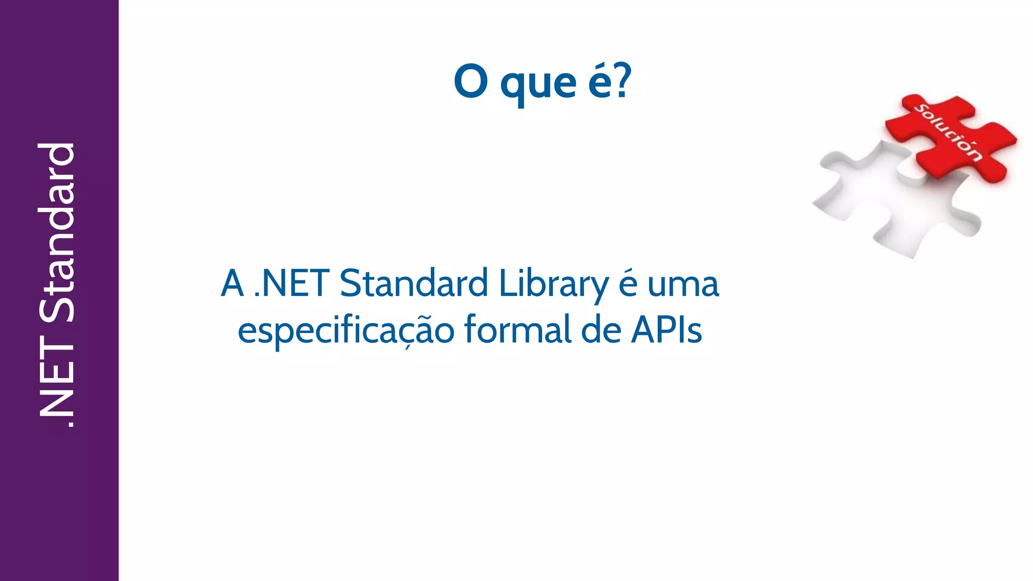 .NETStandard
O que é?
A .NET Standard Library é uma
especificação formal de APIs
 