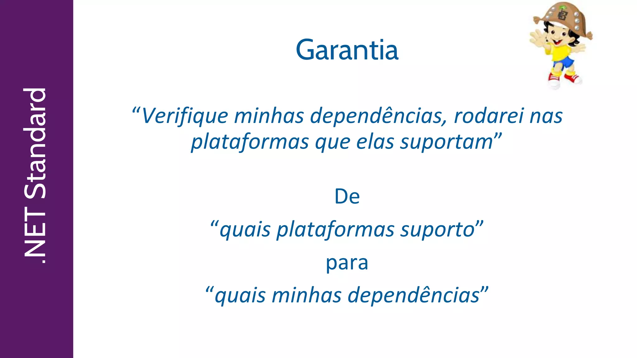 .NETStandard Garantia
“Verifique minhas dependências, rodarei nas
plataformas que elas suportam”
De
“quais plataformas suporto”
para
“quais minhas dependências”
 