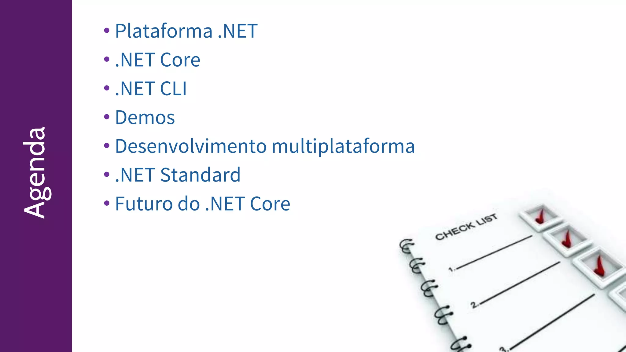 Agenda • Plataforma .NET
• .NET Core
• .NET CLI
• Demos
• Desenvolvimento multiplataforma
• .NET Standard
• Futuro do .NET Core
 