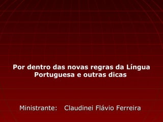 Por dentro das novas regras da Língua
Portuguesa e outras dicas
Ministrante: Claudinei Flávio FerreiraMinistrante: Claudinei Flávio Ferreira
 