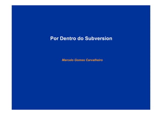 Por Dentro do Subversion



    Marcelo Gomes Carvalheiro
 