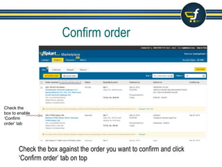 Confirm order
Check the box against the order you want to confirm and click
‘Confirm order’ tab on top
Check the
box to enable
‘Confirm
order’ tab
 
