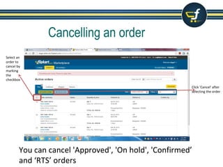 Cancelling an order
You can cancel 'Approved', 'On hold', 'Confirmed’
and ‘RTS’ orders
Select an
order to
cancel by
marking
the
checkbox
Click 'Cancel' after
selecting the order
 