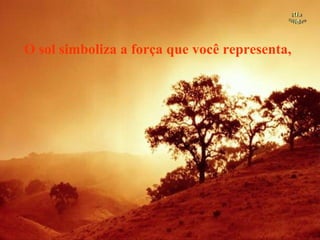 O sol simboliza a força que você representa, 