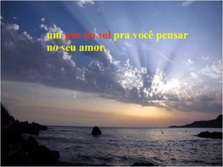 um  por do sol  pra você pensar no seu amor, 