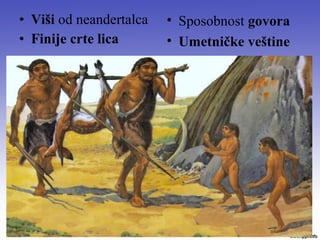 • Viši od neandertalca
• Finije crte lica
• Sposobnost govora
• Umetničke veštine
 