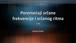 Poremećaji srčane
frekvencije i srčanog ritma
I. dio
Domina Petrić
 