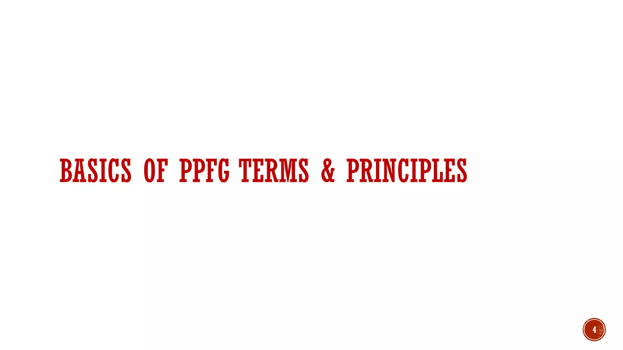 BASICS OF PPFG TERMS & PRINCIPLES
4
 