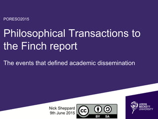 PORESO2015
Philosophical Transactions to
the Finch report
The events that defined academic dissemination
Nick Sheppard
9th June 2015
 