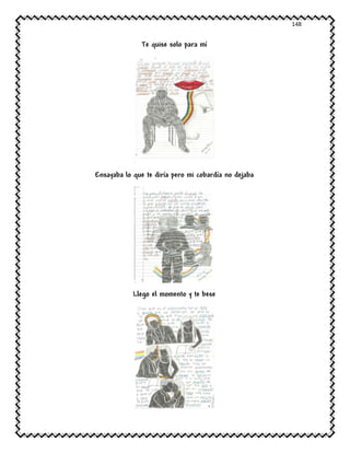 148
Te quise solo para mí
Ensayaba lo que te diría pero mi cobardía no dejaba
Llego el momento y te bese
 