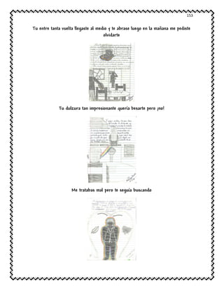 153
Tu entre tanta vuelta llegaste al medio y te abrase luego en la mañana me pediste
olvidarte
Tu dulzura tan impresionante quería besarte pero ¡no!
Me tratabas mal pero te seguía buscando
 